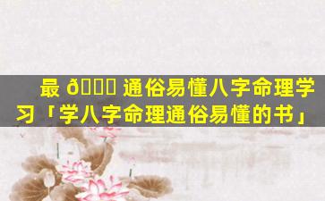 最 🐎 通俗易懂八字命理学习「学八字命理通俗易懂的书」